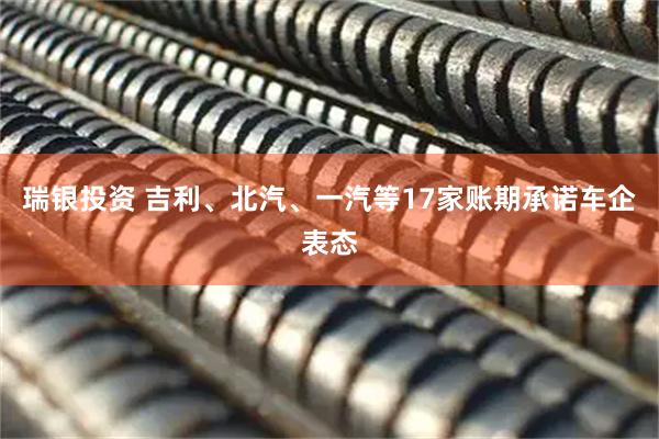 瑞银投资 吉利、北汽、一汽等17家账期承诺车企表态