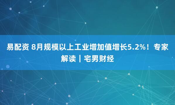 易配资 8月规模以上工业增加值增长5.2%！专家解读｜宅男财经
