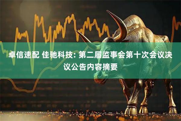 卓信速配 佳驰科技: 第二届监事会第十次会议决议公告内容摘要