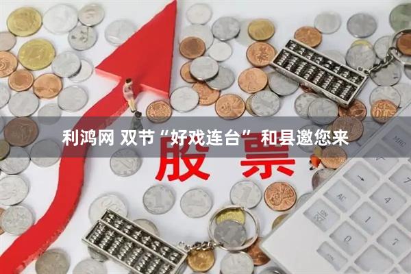 利鸿网 双节“好戏连台” 和县邀您来