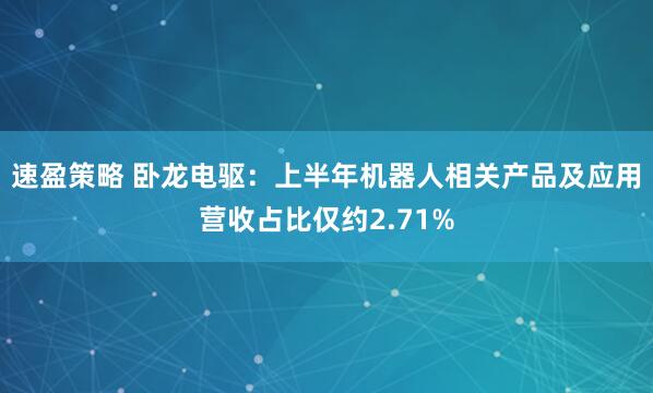 速盈策略 卧龙电驱：上半年机器人相关产品及应用营收占比仅约2.71%