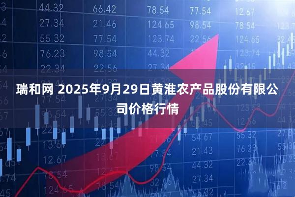 瑞和网 2025年9月29日黄淮农产品股份有限公司价格行情