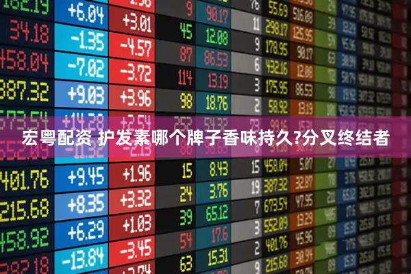 宏粤配资 护发素哪个牌子香味持久?分叉终结者