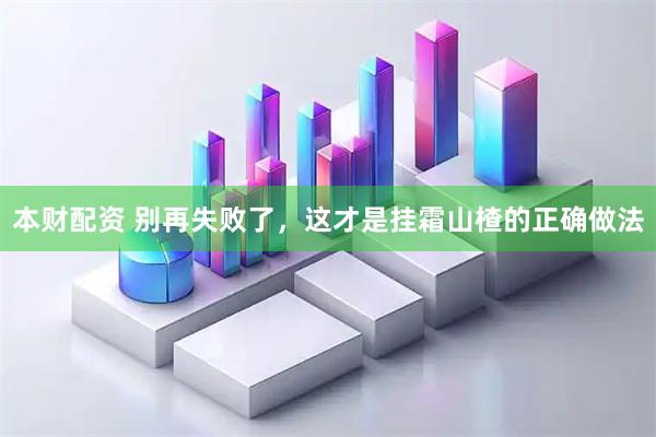 本财配资 别再失败了，这才是挂霜山楂的正确做法