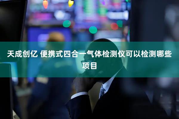 天成创亿 便携式四合一气体检测仪可以检测哪些项目