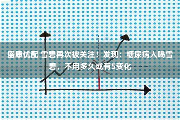 盛康优配 雪碧再次被关注！发现：糖尿病人喝雪碧，不用多久或有5变化